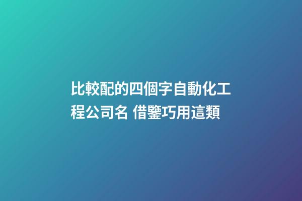 比較配的四個字自動化工程公司名 借鑒巧用這類-第1張-公司起名-玄機派